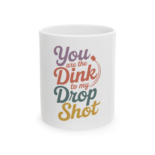 You are the Dink to my Drop Shot Ceramic Mug